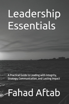 Paperback Leadership Essentials: A Practical Guide to Leading with Integrity, Strategy, Communication, and Lasting Impact Book