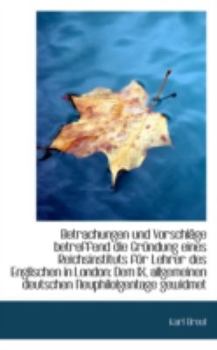 Betrachungen und Vorschl?ge Betreffend Die Gr?ndung Eines Reichsinstituts F?r Lehrer des Englischen