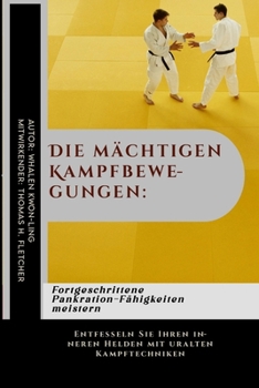 Die mächtigen Kampfbewegungen: Fortgeschrittene Pankration-Fähigkeiten meistern: Entfesseln Sie Ihren inneren Helden mit uralten Kampftechniken (Erben ... unerschütterliche Kraft.) (German Edition)