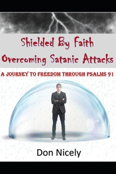 Shielded By Faith Overcoming Satanic Attacks: A Journey to Freedom Through Psalms 91