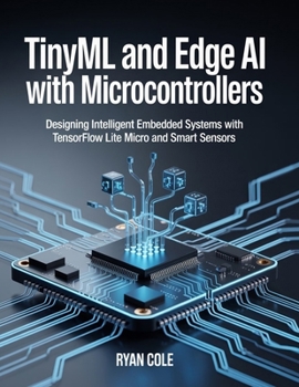 TinyML and Edge AI with Microcontrollers: Designing Intelligent Embedded Systems with TensorFlow Lite Micro and Smart Sensors