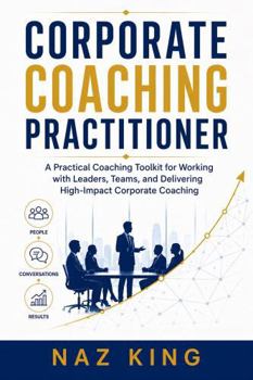 Paperback Corporate Coaching Practitioner: A Practical Coaching Toolkit for Working with Leaders, Teams, and Delivering High-Impact Corporate Coaching Book