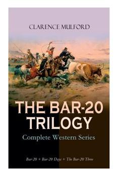 Paperback THE BAR-20 TRILOGY - Complete Western Series: Bar-20 + Bar-20 Days + The Bar-20 Three: Wild Adventures of Cassidy and His Gang of Friends Book