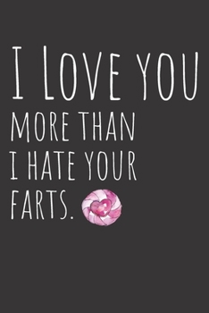 I Love You More Than I Hate Your Farts: A Sense of Humor | Alternative Greeting Card In A Lined Notebook for Valentine's Day, Anniversary, Relationship Milestones