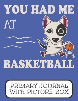 Paperback You Had Me At Basketball Primary Journal With Picture Box: Adorable Winter Bull Terrier Puppy Dog On The Court Book