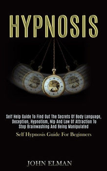 Paperback Hypnosis: Self Help Guide to Find Out the Secrets of Body Language, Deception, Hypnotism, Nlp and Law of Attraction to Stop Brai Book