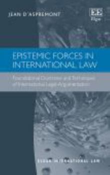 Epistemic Forces in International Law: Foundational Doctrines and Techniques of International Legal Argumentation