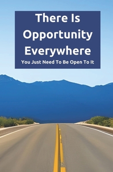 Paperback There Is Opportunity Everywhere: You Just Need To Be Open To It Book