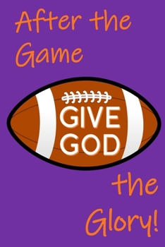 Paperback After the Game, Give God the Glory!: After-game Interviews - Faith, Football, and Glorifying God Book