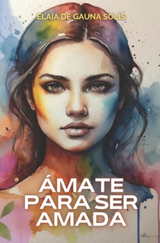 Ámate para ser amada: Encuentra tu pareja ideal a través del amor propio (El poder que hay en ti) (Spanish Edition)