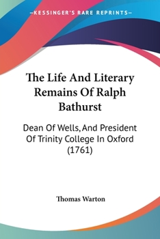The Life And Literary Remains Of Ralph Bathurst: Dean Of Wells, And President Of Trinity College In Oxford