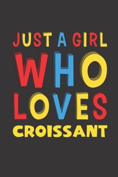 Paperback Just A Girl Who Loves Croissant: Croissant Lovers Girl Women Funny Gifts Lined Journal Notebook 6x9 120 Pages Book