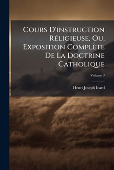 Paperback Cours D'instruction Réligieuse, Ou, Exposition Complète De La Doctrine Catholique; Volume 3 [French] Book