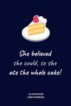 She believed she could, so she ate the whole cake!: Feminist & Feminism Gifts, Female Empowerment Gift, Funny Joke Alternative Blank Lined Journal or ... & Girls To Write Goals, Ideas & Thoughts