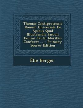 Paperback Thomae Cantipratensis Bonum Universale de Apibus Quid Illustrandis Saeculi Decimi Tertii Moribus Conferat ... [Latin] Book