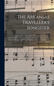 Hardcover The Arkansas Traveller's Songster: Containing the Celebrated Story of the Arkansas Traveller With the Music for Violin or Piano, and Also, an Extensiv Book