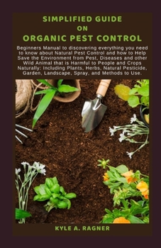 Paperback Simplified Guide on Organic Pest Contro: Beginners Manual to discovering everything you need to know about Natural Pest Control and how to Help Save t Book