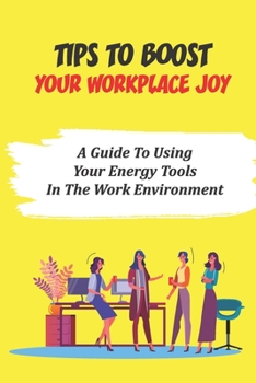 Paperback Tips To Boost Your Workplace Joy: A Guide To Using Your Energy Tools In The Work Environment: Looking To Jump Careers Book