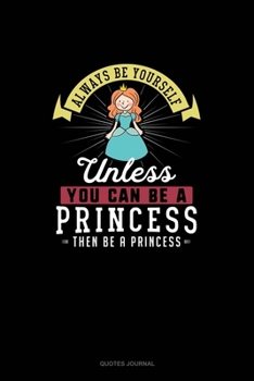 Paperback Always Be Yourself Unless You Can Be A Princess Then Be A Princess: Quotes Journal Book
