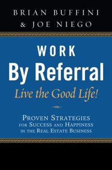 Paperback Work by Referral: Live the Good Life! Proven Strategies for Success and Happiness in the Real Estate Business Book