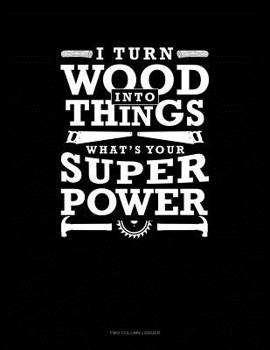 Paperback I Turn Wood Into Things What's your Super Power: Two Column Ledger Book