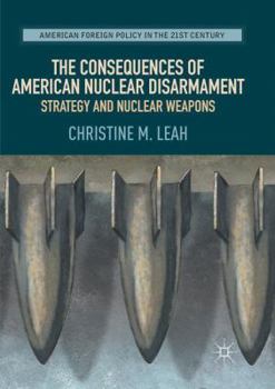 Paperback The Consequences of American Nuclear Disarmament: Strategy and Nuclear Weapons Book