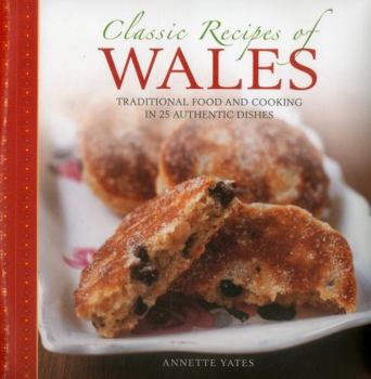 Hardcover Classic Recipes of Wales: Traditional Food and Cooking in 25 Authentic Dishes Book