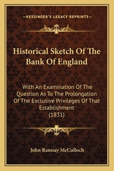 Paperback Historical Sketch Of The Bank Of England: With An Examination Of The Question As To The Prolongation Of The Exclusive Privileges Of That Establishment Book