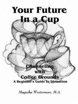 Paperback Your Future in a Cup: Channeling with Coffee Grounds - A Beginner's Guide to Divination Book