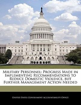 Paperback Military Personnel: Progress Made in Implementing Recommendations to Reduce Domestic Violence, But Further Management Action Needed Book