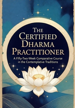 Paperback The Certified Dharma Practitioner: A Fifty-Two-Week Comparative Course in the Contemplative Traditions Book
