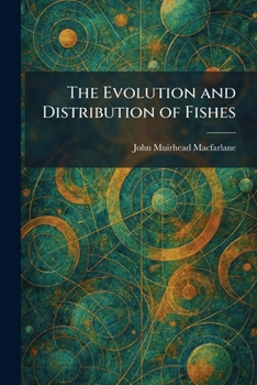 The Evolution and Distribution of Fishes