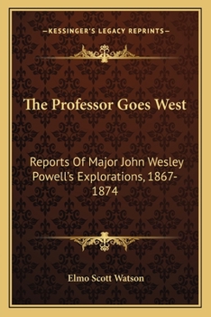 Paperback The Professor Goes West: Reports Of Major John Wesley Powell's Explorations, 1867-1874 Book