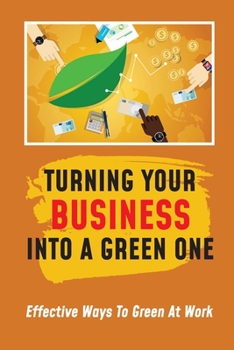 Paperback Turning Your Business Into A Green One: Effective Ways To Green At Work: Environmentally Friendly Business Practices Book