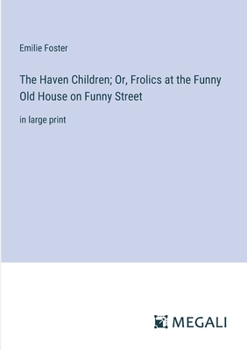 The Haven Children; Or, Frolics at the Funny Old House on Funny Street: in large print