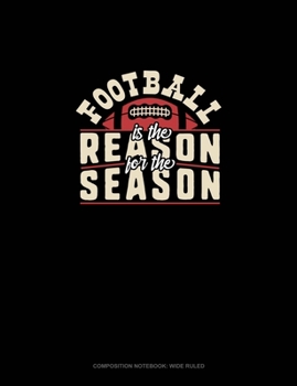 Football Is The Reason For The Season: Composition Notebook: Wide Ruled