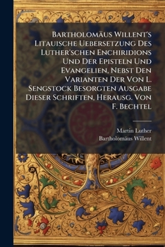 Bartholomaus Willent's Litauische Uebersetzung Des Luther'schen Enchiridions Und Der Episteln Und Evangelien, Nebst Den Varianten Der Von L. Sengstock
