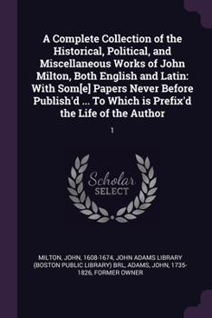 A Complete Collection of the Historical, Political, and Miscellaneous Works of John Milton, Vol. 1 of 2: Correctly Printed From the Original Editions, ... of the Author; Containing Several Origi