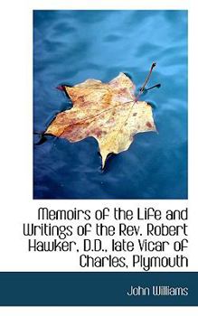 Memoirs of the Life and Writings of the Rev Robert Hawker, D D , Late Vicar of Charles, Plymouth