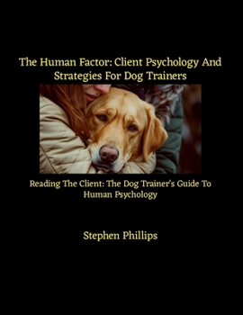 Human Factor: Client Psychology and Strategies for Dog Trainers : Reading the Client: the Dog Trainer's Guide to Human Psychology