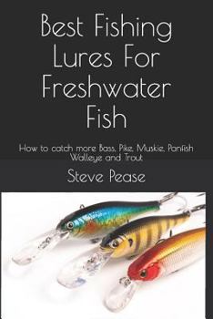 Paperback Best Fishing Lures for Freshwater Fish: How to Catch More Bass, Pike, Muskie, Panfish Walleye and Trout Book