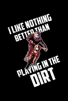I Like Nothing Better Than Playing In The Dirt: 6x9 Blank Line Journal Note book,  Daily Gratitude Journal, Dated and Lined Book, Composition Note ... Diary Gift for Dirt Motorcycle rider lovers