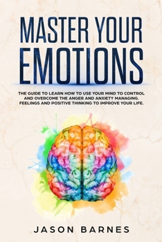 Paperback Master Your Emotions: The Guide to Learn How to Use Your Mind to Control and Overcome the Anger and Anxiety Managing. Feelings and Positive Book