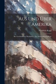 Aus Und �ber Amerika: Bd. Geschichtliche R�ckblicke. Zur Auswanderungsfrage