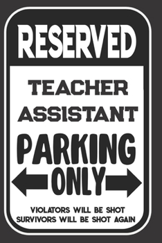 Reserved Teacher Assistant Parking Only. Violators Will Be Shot. Survivors Will Be Shot Again: Blank Lined Notebook | Thank You Gift For Teacher Assistant