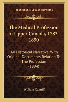 Paperback The Medical Profession In Upper Canada, 1783-1850: An Historical Narrative, With Original Documents Relating To The Profession (1894) Book
