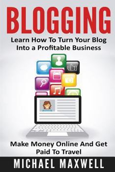 Paperback Blogging: Learn How to Turn Your Blog Into a Profitable Business, Make Money Online, and Get Paid to Travel Book