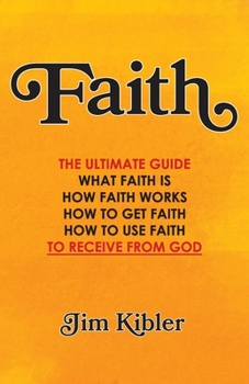 Paperback Faith: The Ultimate Guide What FAITH Is How FAITH Works How to Get FAITH How to Use FAITH To Receive From God Book
