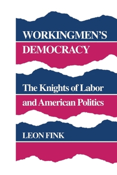 Workingmen's Democracy: The Knights of Labor and American Politics (Working Class in American History) - Book  of the Working Class in American History