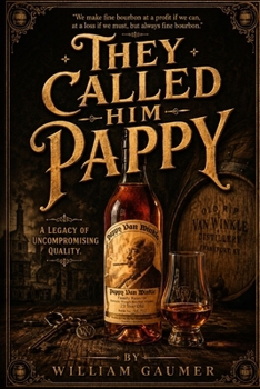They called him Pappy: The Life and Legacy of Julian "Pappy" Van Winkle